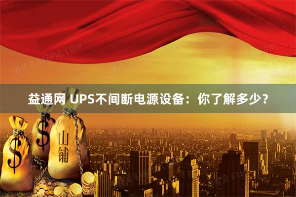 益通网 UPS不间断电源设备：你了解多少？