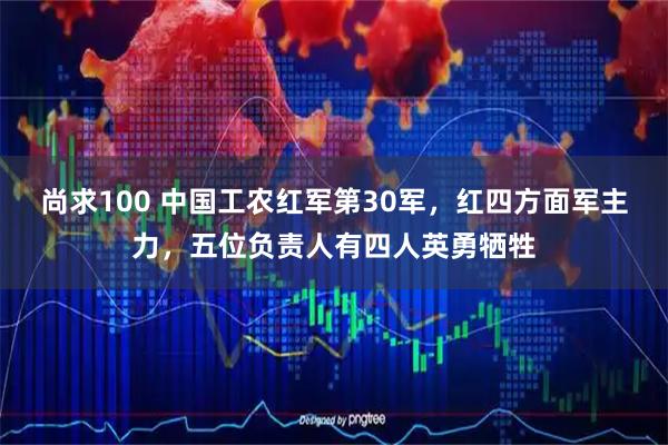 尚求100 中国工农红军第30军,红四方面军主力,五位负责人有四人英勇牺牲
