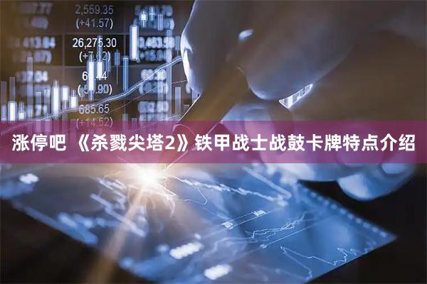 涨停吧 《杀戮尖塔2》铁甲战士战鼓卡牌特点介绍