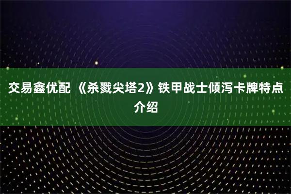 交易鑫优配 《杀戮尖塔2》铁甲战士倾泻卡牌特点介绍