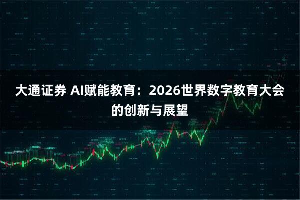 大通证券 AI赋能教育：2026世界数字教育大会的创新与展望