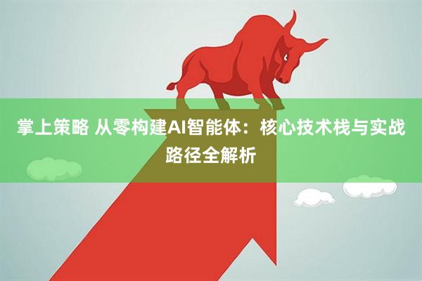 掌上策略 从零构建AI智能体：核心技术栈与实战路径全解析
